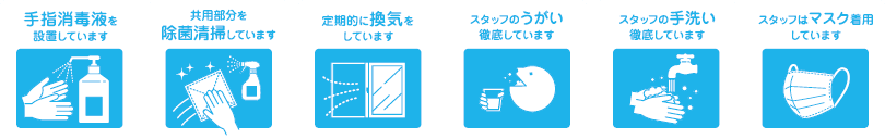 新型コロナウィルス感染症対策実施中。手指消毒液を設置しています・共用部分を除菌清掃しています・定期的に換気をしています・スタッフのうがい徹底しています・スタッフの手洗い徹底しています・スタッフはマスク着用しています